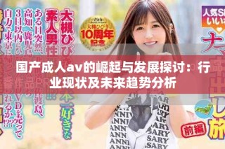 国产成人av的崛起与发展探讨：行业现状及未来趋势分析