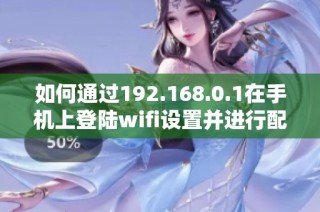 如何通过192.168.0.1在手机上登陆wifi设置并进行配置