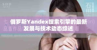 俄罗斯Yandex搜索引擎的最新发展与技术动态综述