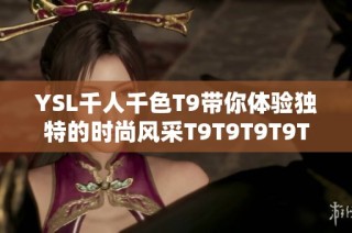 YSL千人千色T9带你体验独特的时尚风采T9T9T9T9T9MBA
