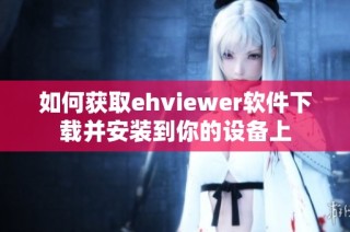 如何获取ehviewer软件下载并安装到你的设备上