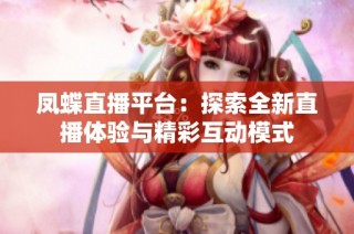 凤蝶直播平台：探索全新直播体验与精彩互动模式