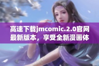 高速下载jmcomic.2.0官网最新版本，享受全新漫画体验！