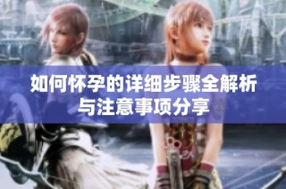 如何怀孕的详细步骤全解析与注意事项分享