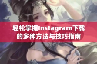 轻松掌握Instagram下载的多种方法与技巧指南
