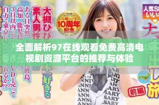 全面解析97在线观看免费高清电视剧资源平台的推荐与体验