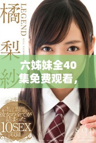 六姊妹全40集免费观看，畅享精彩剧情与感人故事