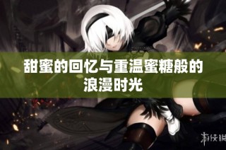 甜蜜的回忆与重温蜜糖般的浪漫时光