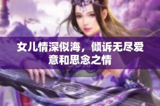 女儿情深似海，倾诉无尽爱意和思念之情