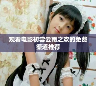 观看电影初尝云雨之欢的免费渠道推荐