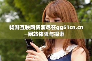 畅游互联网资源尽在gg51cn.cn网站体验与探索