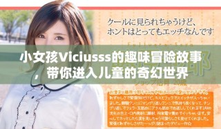 小女孩Viciusss的趣味冒险故事，带你进入儿童的奇幻世界