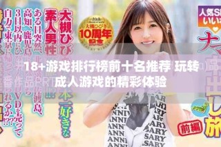 18+游戏排行榜前十名推荐 玩转成人游戏的精彩体验