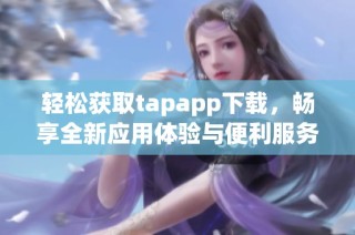 轻松获取tapapp下载，畅享全新应用体验与便利服务