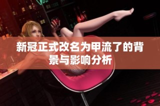 新冠正式改名为甲流了的背景与影响分析