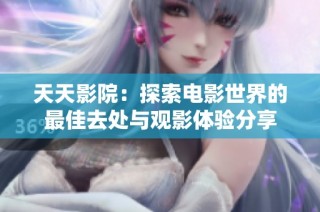 天天影院：探索电影世界的最佳去处与观影体验分享