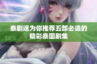 泰剧迷为你推荐五部必追的精彩泰国剧集