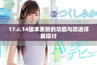 17.c.14版本更新的功能与改进详解探讨
