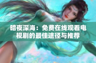 暗夜深海：免费在线观看电视剧的最佳途径与推荐