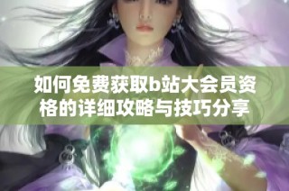 如何免费获取b站大会员资格的详细攻略与技巧分享