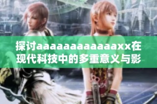 探讨aaaaaaaaaaaaxx在现代科技中的多重意义与影响分析