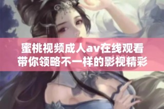 蜜桃视频成人av在线观看带你领略不一样的影视精彩体验