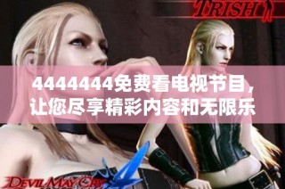 4444444免费看电视节目，让您尽享精彩内容和无限乐趣