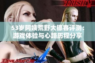 53岁阿姨荒野大镖客评测：游戏体验与心路历程分享