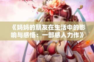 《妈妈的朋友在生活中的影响与感悟：一部感人力作》