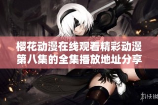 樱花动漫在线观看精彩动漫第八集的全集播放地址分享