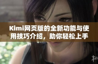 Kimi网页版的全新功能与使用技巧介绍，助你轻松上手体验