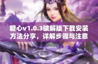 糖心v1.0.3破解版下载安装方法分享，详解步骤与注意事项