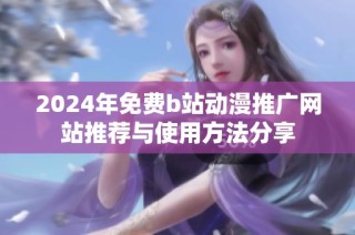 2024年免费b站动漫推广网站推荐与使用方法分享