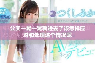 公交一晃一晃就进去了该怎样应对和处理这个情况呢