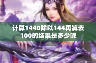 计算1440除以144再减去100的结果是多少呢