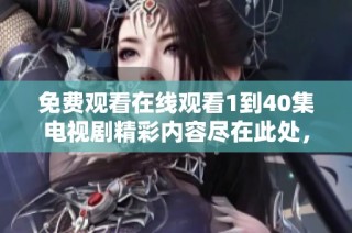 免费观看在线观看1到40集电视剧精彩内容尽在此处，快来体验吧