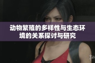 动物繁殖的多样性与生态环境的关系探讨与研究