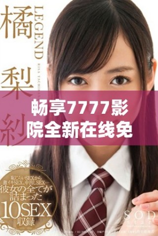 畅享7777影院全新在线免费观看的电视剧精彩合集推荐