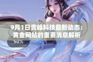 9月1日贵峰科技最新动态：黄金网站的重要消息解析