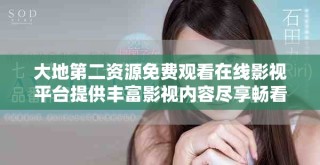 大地第二资源免费观看在线影视平台提供丰富影视内容尽享畅看体验