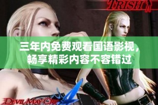三年内免费观看国语影视，畅享精彩内容不容错过