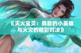 《灭火宝贝：勇敢的小英雄与火灾的精彩对决》