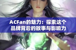 ACFan的魅力：探索这个品牌背后的故事与影响力