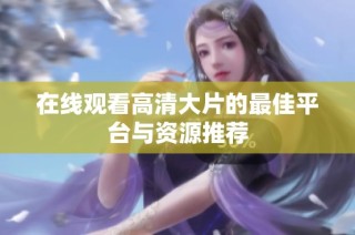 在线观看高清大片的最佳平台与资源推荐