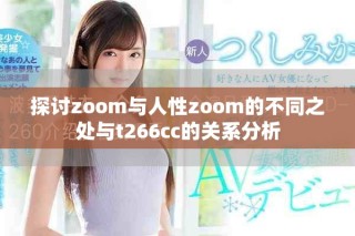 探讨zoom与人性zoom的不同之处与t266cc的关系分析
