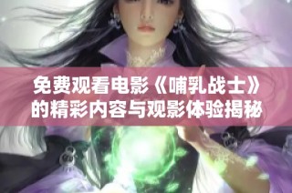 免费观看电影《哺乳战士》的精彩内容与观影体验揭秘