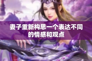 妻子重新构思一个表达不同的情感和观点
