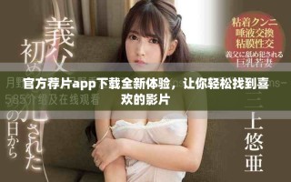 官方荐片app下载全新体验，让你轻松找到喜欢的影片