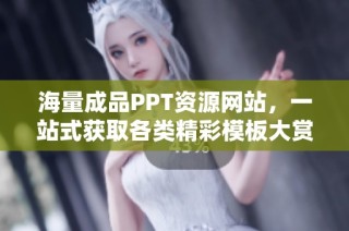 海量成品PPT资源网站，一站式获取各类精彩模板大赏