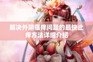 解决外阴瘙痒问题的最快止痒方法详细介绍
